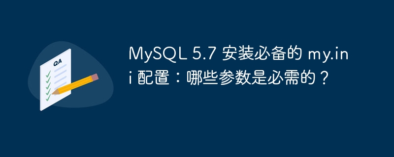 MySQL 5.7 安装必备的 my.ini 配置：哪些参数是必需的？