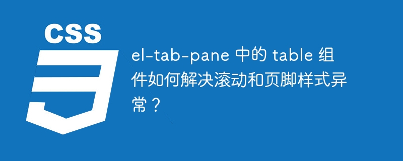 el-tab-pane 中的 table 组件如何解决滚动和页脚样式异常？