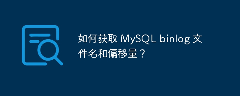 如何获取 MySQL binlog 文件名和偏移量?