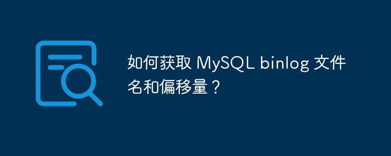 如何获取 MySQL binlog 文件名和偏移量？