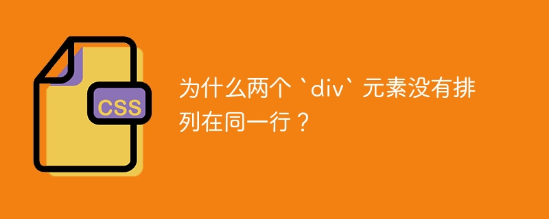 为什么两个 `div` 元素没有排列在同一行?