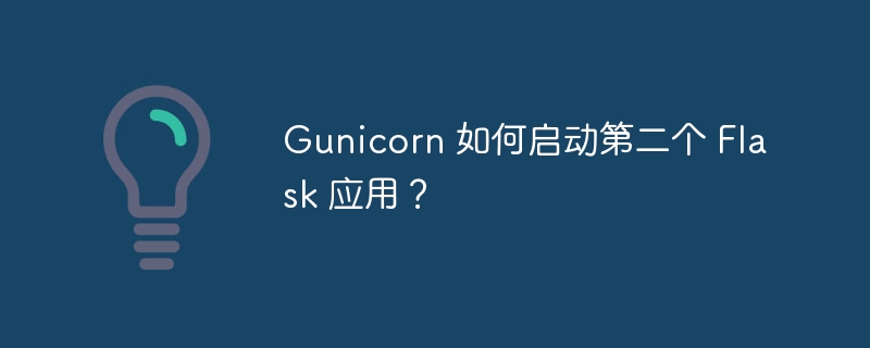 Gunicorn 如何启动第二个 Flask 应用？