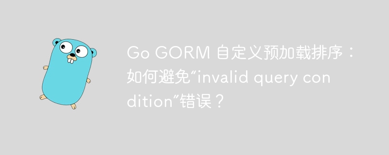 Go GORM 自定义预加载排序：如何避免“invalid query condition”错误？