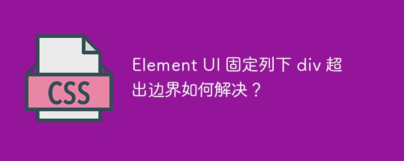 Element UI 固定列下 div 超出边界如何解决？