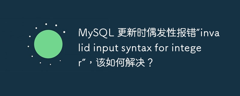 MySQL 更新时偶发性报错“invalid input syntax for integer”，该如何解决？