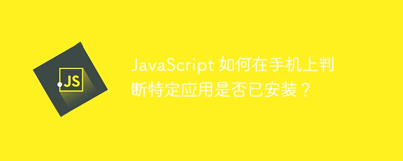 JavaScript 如何在手机上判断特定应用是否已安装?