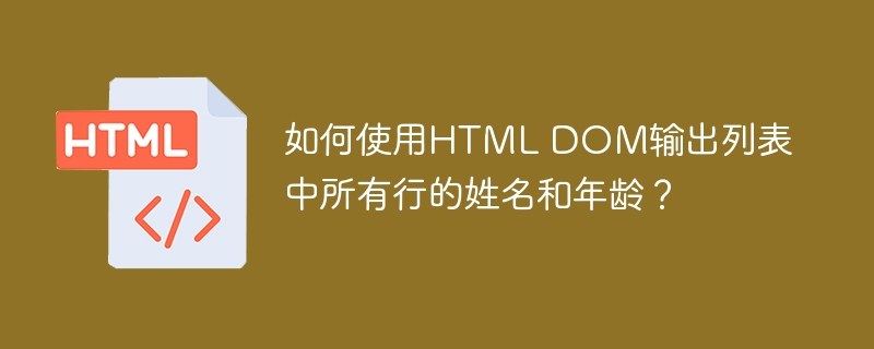 如何使用HTML DOM输出列表中所有行的姓名和年龄？ 
