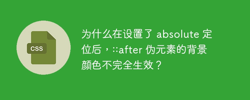 为什么在设置了 absolute 定位后，::after 伪元素的背景颜色不完全生效？
