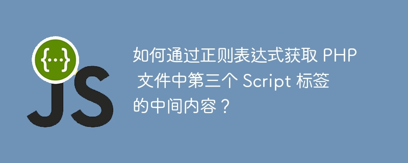 如何通过正则表达式获取 PHP 文件中第三个 Script 标签的中间内容？