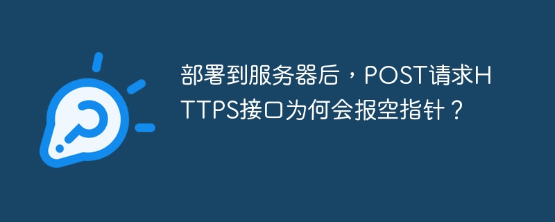 部署到服务器后，POST请求HTTPS接口为何会报空指针？