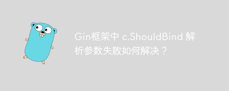 Gin框架中 c.ShouldBind 解析参数失败如何解决？