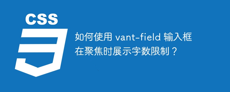 如何使用 vant-field 输入框在聚焦时展示字数限制？