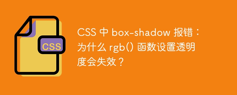 CSS 中 box-shadow 报错：为什么 rgb() 函数设置透明度会失效？