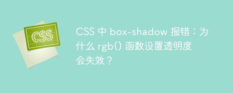 CSS 中 box-shadow 报错：为什么 rgb() 函数设置透明度会失效？