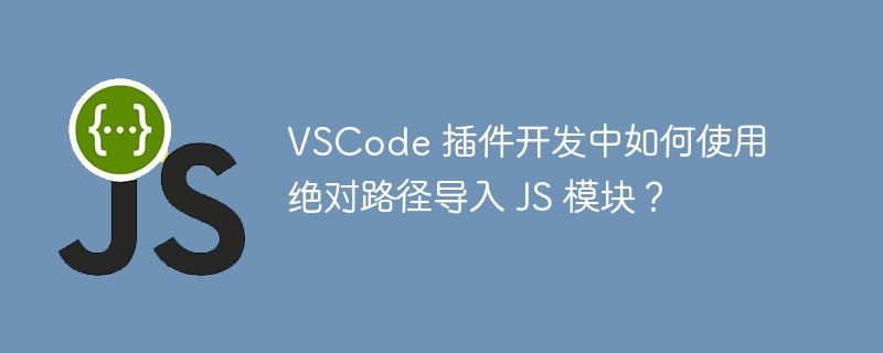 VSCode 插件开发中如何使用绝对路径导入 JS 模块？