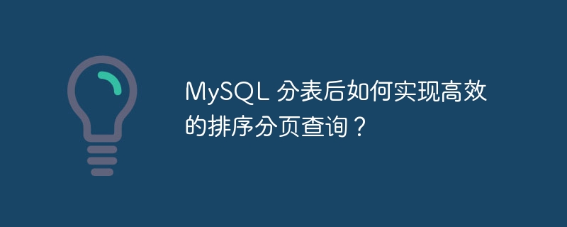 MySQL 分表后如何实现高效的排序分页查询？