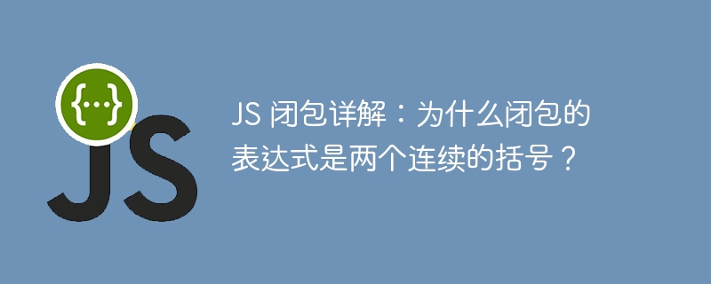 JS 闭包详解：为什么闭包的表达式是两个连续的括号？