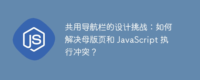 共用导航栏的设计挑战：如何解决母版页和 JavaScript 执行冲突？