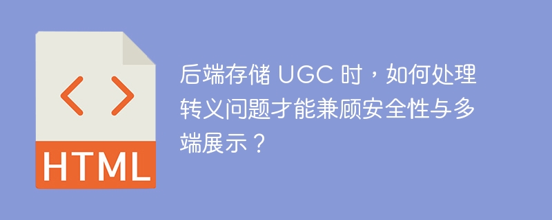 后端存储 UGC 时，如何处理转义问题才能兼顾安全性与多端展示？ 
