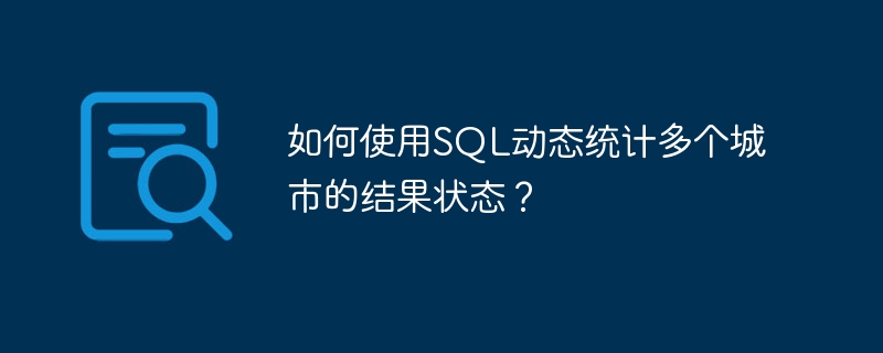 如何使用SQL动态统计多个城市的结果状态？