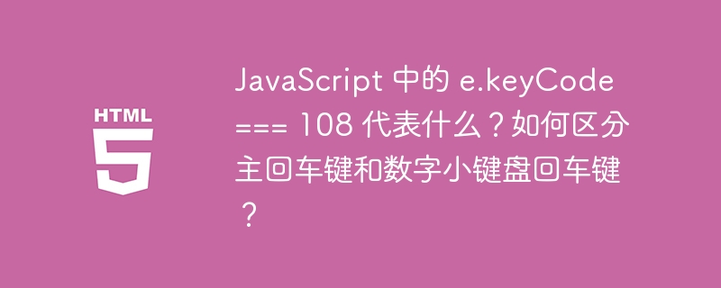 JavaScript 中的 e.keyCode === 108 代表什么?如何区分主回车键和数字小键盘回车键?