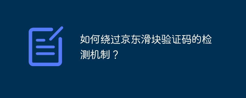 如何绕过京东滑块验证码的检测机制？