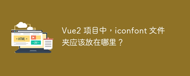 Vue2 项目中,iconfont 文件夹应该放在哪里?