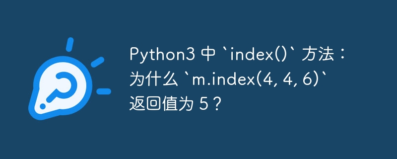 Python3 中 `index()` 方法：为什么 `m.index(4, 4, 6)` 返回值为 5？