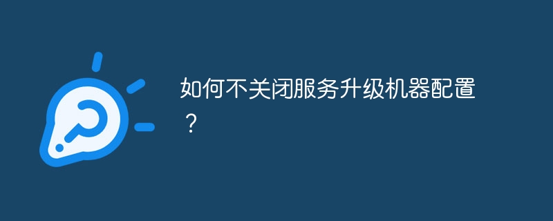 如何不关闭服务升级机器配置？