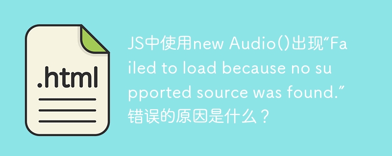 JS中使用new Audio()出现“Failed to load because no supported source was found.”错误的原因是什么？ 
