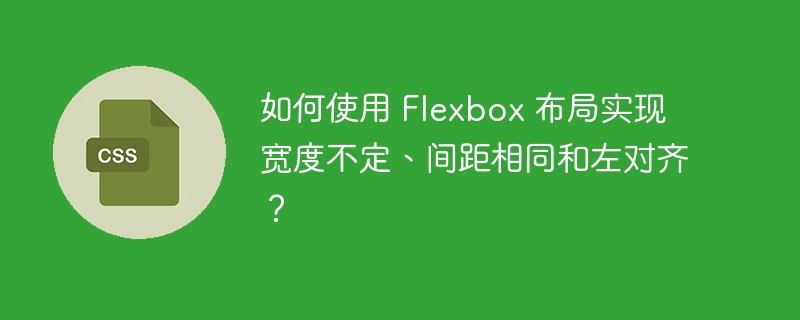如何使用 Flexbox 布局实现宽度不定、间距相同和左对齐?