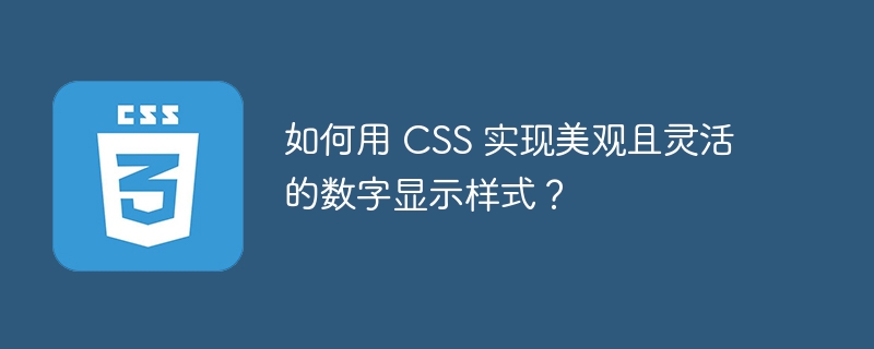 如何用 CSS 实现美观且灵活的数字显示样式?