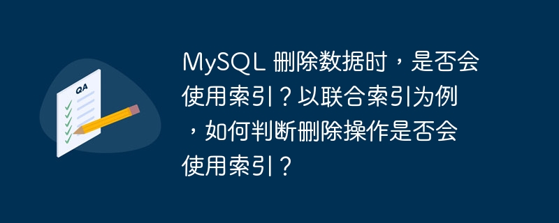 MySQL 删除数据时，是否会使用索引？以联合索引为例，如何判断删除操作是否会使用索引？