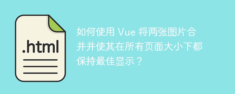 如何使用 Vue 将两张图片合并并使其在所有页面大小下都保持最佳显示？ 
