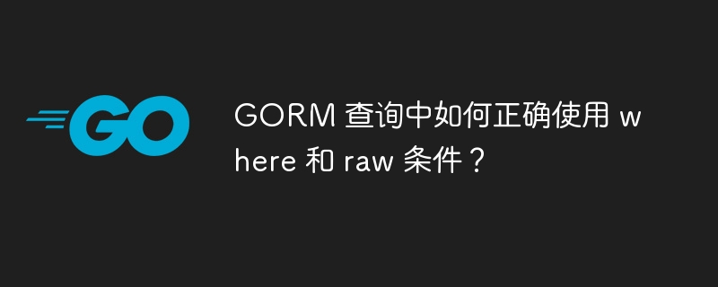 GORM 查询中如何正确使用 where 和 raw 条件？