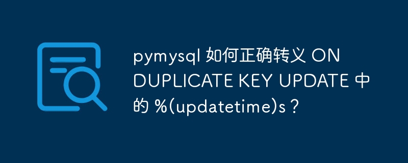 pymysql 如何正确转义 ON DUPLICATE KEY UPDATE 中的 %(updatetime)s？