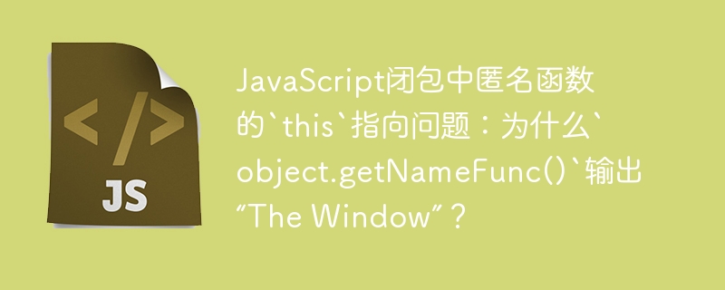 JavaScript闭包中匿名函数的`this`指向问题:为什么`object.getNameFunc()`输出“The Window”?