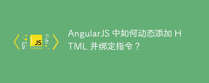 AngularJS 中如何动态添加 HTML 并绑定指令？