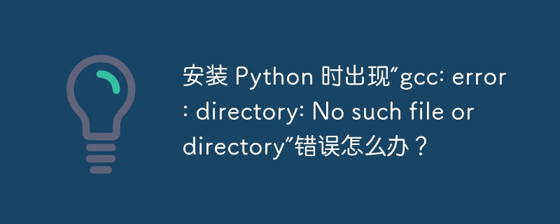 安装 Python 时出现“gcc: error: directory: No such file or directory”错误怎么办？