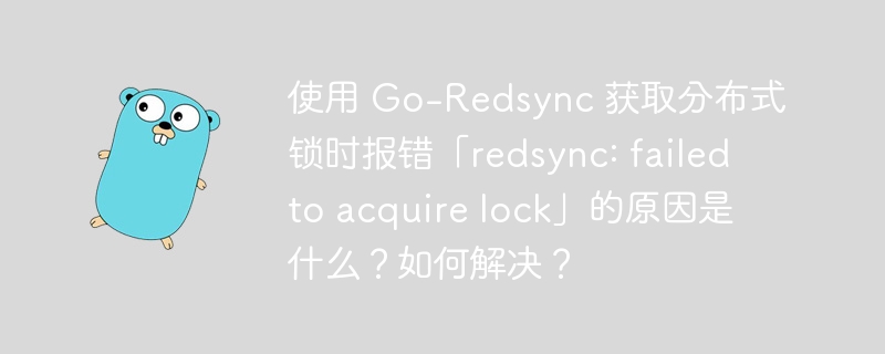 使用 Go-Redsync 获取分布式锁时报错「redsync: failed to acquire lock」的原因是什么?如何解决?