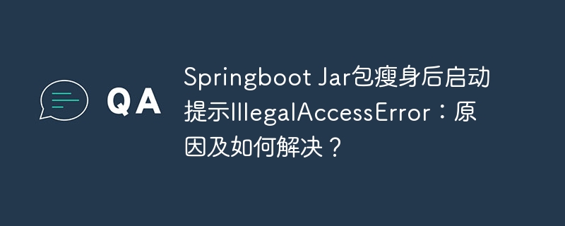 Springboot Jar包瘦身后启动提示IllegalAccessError:原因及如何解决?