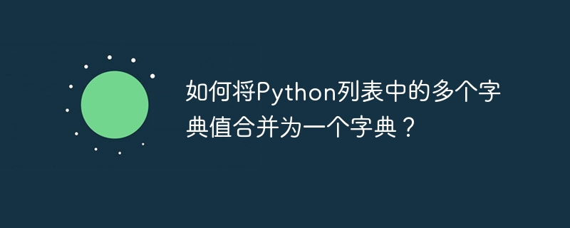 如何将Python列表中的多个字典值合并为一个字典？