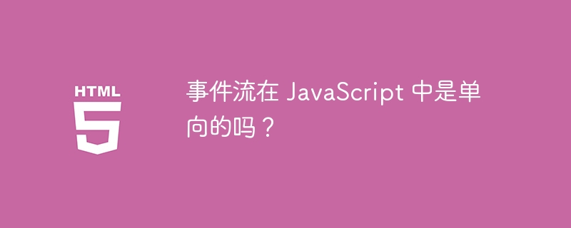事件流在 JavaScript 中是单向的吗？ 
