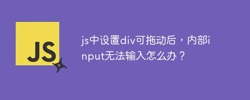 js中设置div可拖动后，内部input无法输入怎么办？