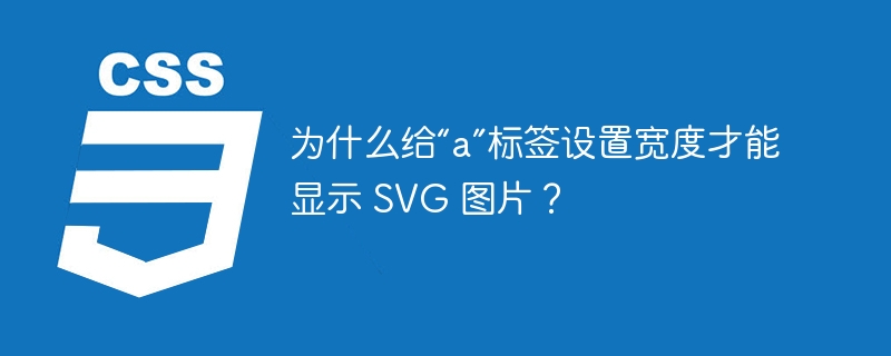 为什么给“a”标签设置宽度才能显示 SVG 图片？
