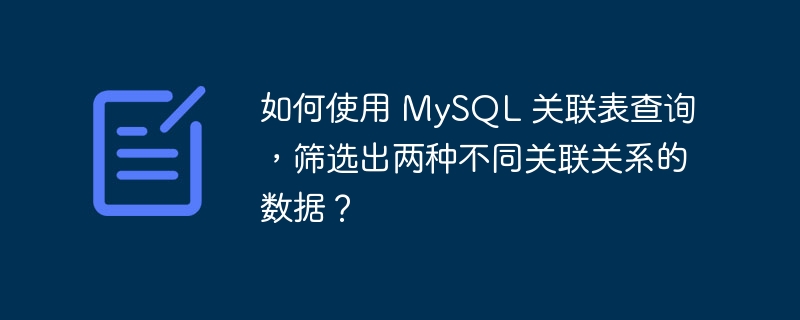 如何使用 MySQL 关联表查询，筛选出两种不同关联关系的数据？