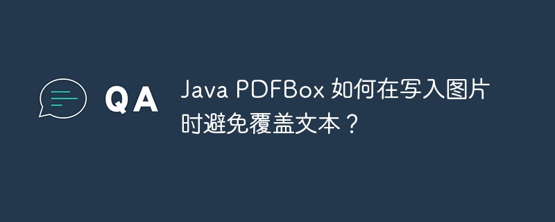 Java PDFBox 如何在写入图片时避免覆盖文本？