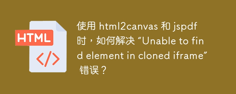 使用 html2canvas 和 jspdf 时，如何解决 “Unable to find element in cloned iframe” 错误？ 
