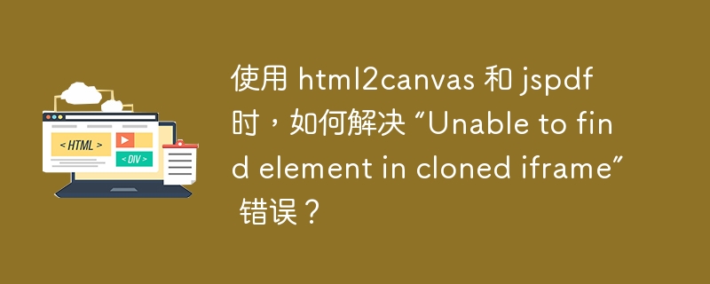 使用 html2canvas 和 jspdf 时，如何解决 “Unable to find element in cloned iframe” 错误？ 
