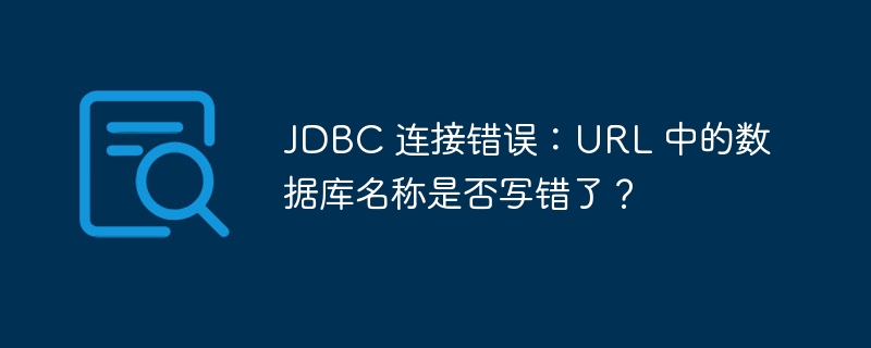 JDBC 连接错误：URL 中的数据库名称是否写错了？